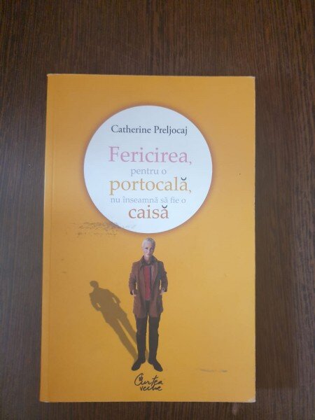 Catherine Preljocaj - Fericirea, pentru o portocala, nu inseamna sa fie o caisa