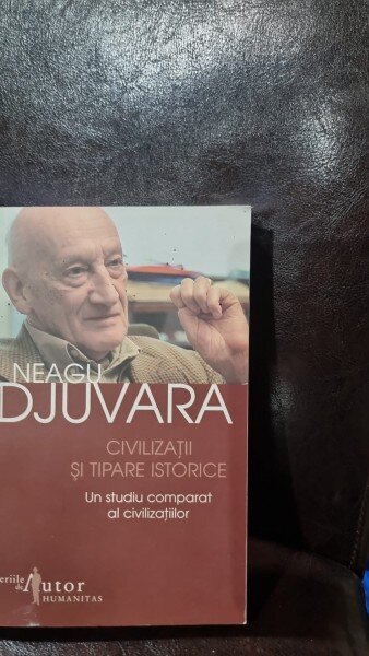 CIVILIZATII SI TIPARE ISTORICE , UN STUDIU COMPARAT AL CIVILIZATIILOR DE NEAGU DJUVARA , 2006