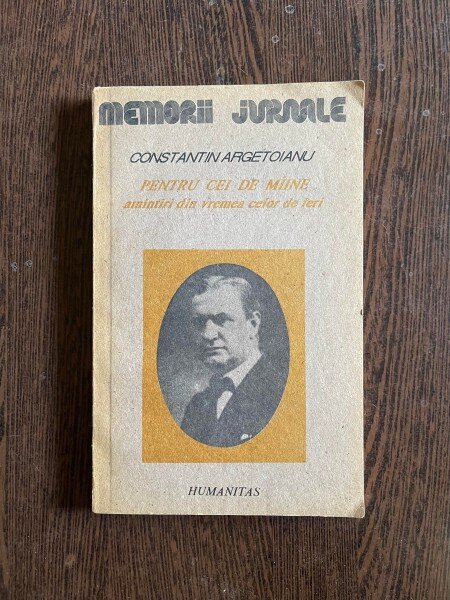 Constantin Argetoianu - Pentru cei de maine amintiri din vremea celor de ieri (volumul 1, partea 1)