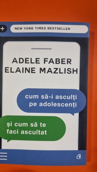 Cum sa-i asculti pe adolescenti si cum sa te faci ascultat - Adele Faber / Elaine Mazlish