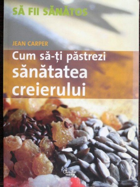 Cum sa-ti pastrezi  sanatatea creierului - Jean Carper