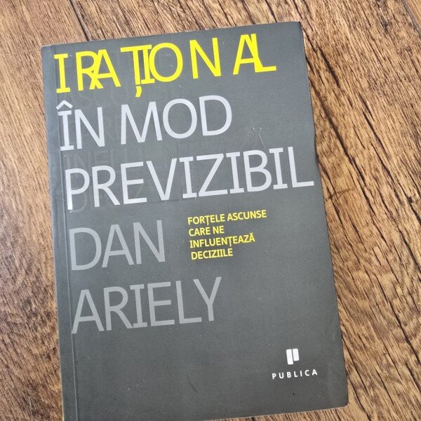 Dan Ariely - Irational in mod previzibil (fortele ascunse care ne influenteaza deciziile)