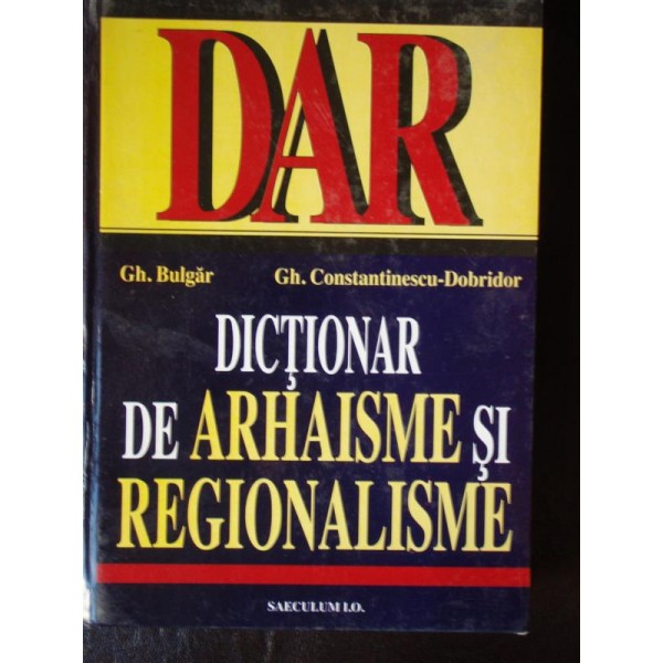 DICTIONAR DE ARHAISME SI REGIONALISME GH. BULGAR