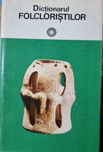 DICTIONARUL FOLCLORISTILOR - IORDAN DATCU SI SC. STROESCU BUCURESTI 1979