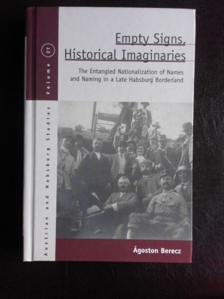 Empty signs, historical imaginaires, The Entangled Nationalization of Names and Naming in a Late Habsburg Borderland - Agoston Berecz  (carte in limba engleza)
