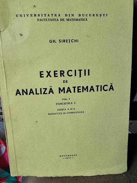 EXERCITII DE ANALIZA MATEMATICA , VOLUMUL 1 , FASCICULA 3 - GH. SIRETCHI curs litografiat