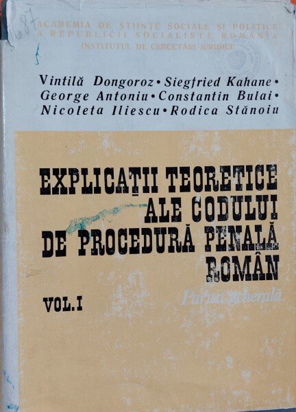 EXPLICATII TEORETICE ALE CODULUI DE PROCEDURA PENALA ROMANA ( PARTEA GENERALA) VOL. I DE VINTILA DONGOROZ , SIEGFRIED KAHANE, GEORGE ANTONIU , CONSTANTIN BULAI, NICOLETA ILIESCU, RODICA STANOIU