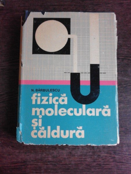FIZICA MOLECULARA SI CALDURA - N. BARBULESCU