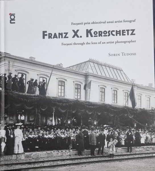 Focsanii prin obiectivul unui artist fotograf/Focsani through the lens of an artist photographer Franz X. Koroschetz - Sorin Tudose (cu dedicatia autorului)