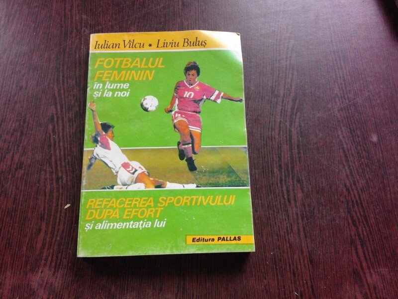 FOTBALUL FEMININ IN LUME SI LA NOI, REFACEREA SPORTIVULUI DUPA EFORT SI ALIMENTATIA LUI - IULIAN VILCU, LIVIU BULUS  (CU DEDICATIE PENTRU MIRCEA RADULESCU)