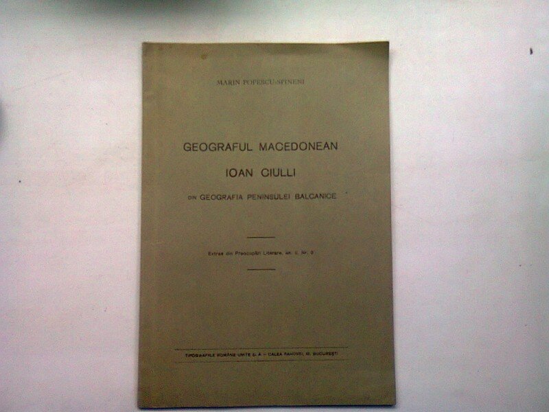 GEOGRAFUL MACEDONEAN IOAN CIULLI. DIN GEOGRAFIA PENINSULEI BALCANICE - MARIN POPESCU SPINENI