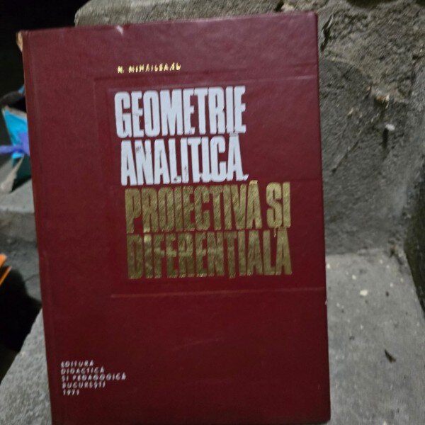 Geometrie analitica, proiectiva si diferentiala - N. Mihaileanu