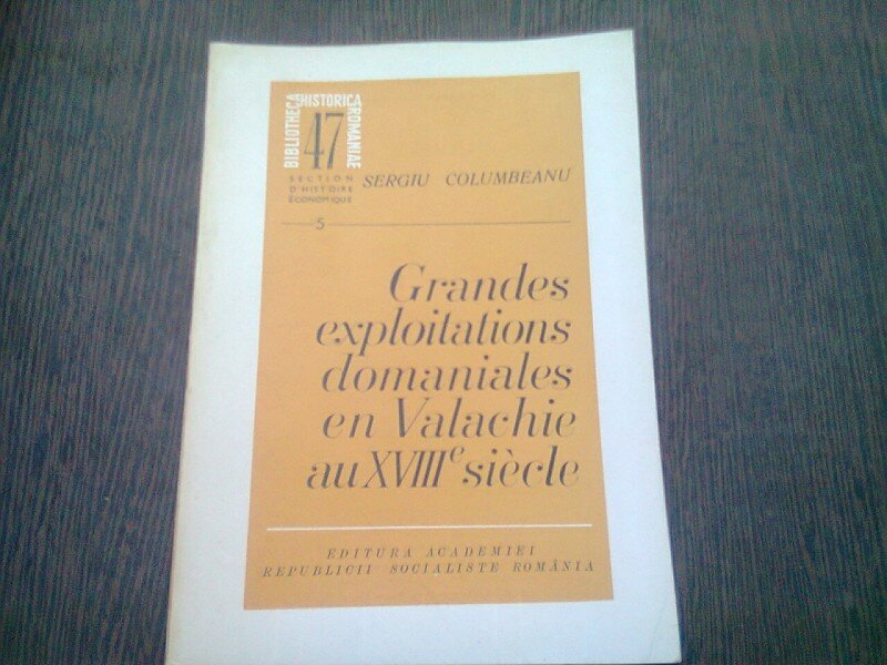 GRANDES EXPLOITATIONS DOMANIALES EN VALACHIE AU XVIII SIECLE - SERGIU COLUMBEANU  (TEXT IN LIMBA FRANCEZA)