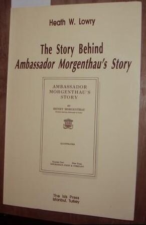 Heath W. Lowry - The Story Behind Ambassador Morgenthau's Story