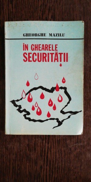 IN GHEARELE SECURITATII - GHEORGHE MAZILU