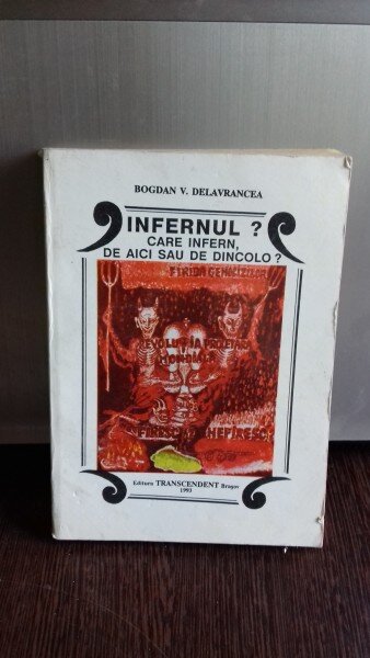 INFERNUL? CARE INFERN, DE AICI SAU DE DINCOLO? - BOGDAN V. DELAVRANCEA   VOL.1