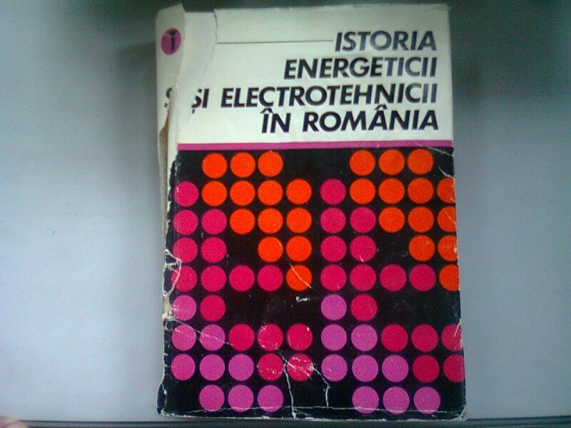 ISTORIA ENERGETICII SI ELECTROTEHNICII IN ROMANIA - CONSTANTIN DINCULESCU  VOL.I