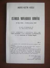 Istoria monarhiei romane 10 mai  1866-30 decembrie 1947 - Andrei Iustin Hossu