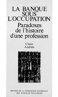 LA BANQUE SOUS L OCCUPATION. PARADOXES DE L HISTOIRE D UNE PROFESSION  - CLAIRE ANDRIEU  (CARTE IN LIMBA FRANCEZA)