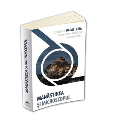 MANASTIREA SI MICROSCOPUL. CONVORBIRI CU DALAI LAMA DESPRE MINTE, MINDFULNESS SI NATURA REALITATII