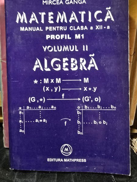 MATEMATICA MANUAL PENTRU CLASA A XII A, PROFIL M1, ELEMENTE DE ALGEBRA -MIRCEA GANGA  VOL.II