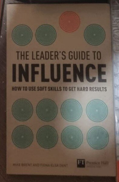 Mike Brent, Fiona Dent - The Leader's Guide to Influence: How to Use Soft Skills to Get Hard Results