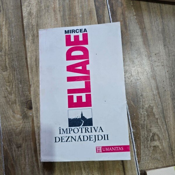 MIRCEA ELIADE - IMPOTRIVA DEZNADEJDII {HUMANITAS 1992, 270 PAG}