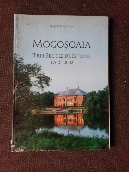 MOGOSOAIA, TREI SECOLE DE ISTORIE 1702-2002 - NARCIS DORIN ION