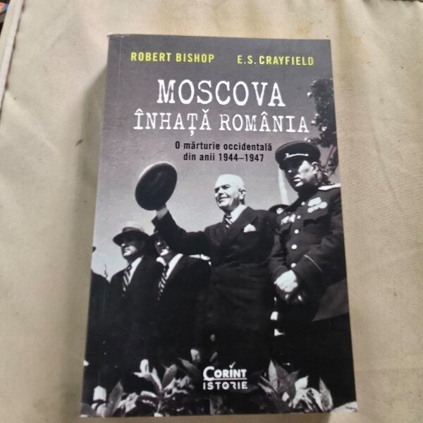 Moscova inhata Romania, o marturie occidentala din anii 1944-1947 - Robert Bishop