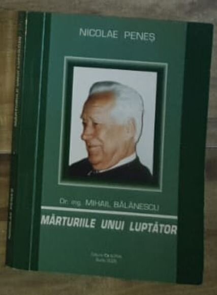 Nicolae Penes - Dr. Ing. Mihail Balanescu - Marturiile unui Luptator