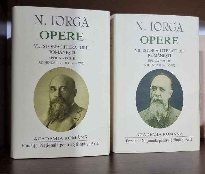 Opere - volumul VI Istoria Literaturii Romanesti Epoca Veche Addenda I (sec. II i. e. n. - XV), volumul VII Istoria Literaturii Romanesti Epoca Veche Addenda II (sec. XVIII) - N. Iorga - Academia Romana