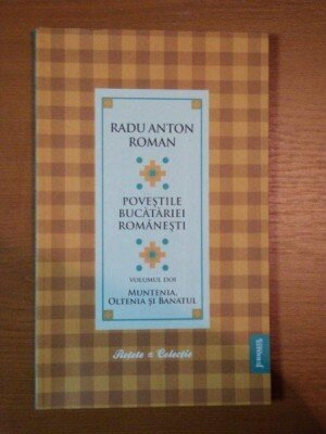 POVESTILE BUCATARIEI ROMANESTI VOL.II, MUNTENIA, OLTENIA SI BANATUL - RADU ANTON ROMAN