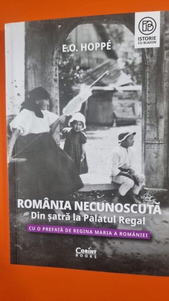 Romania necunoscuta. Din satra la palatul regal. Cu o prefata de Regina Maria a Romaniei - E. O. Hoppe
