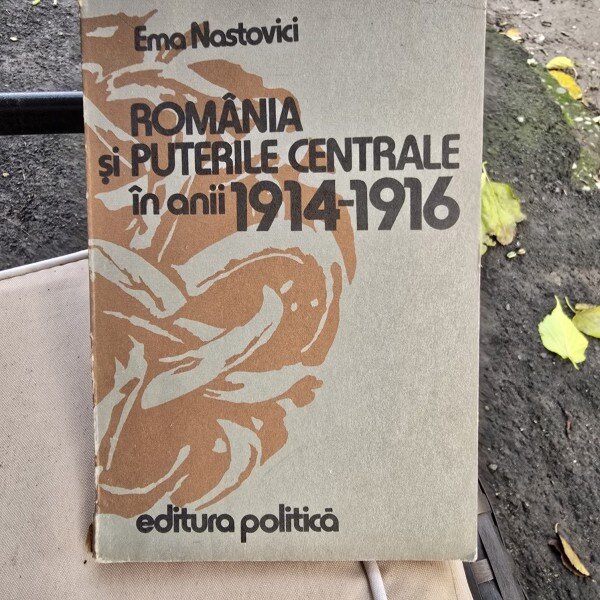 Romania si Puterile Centrale in anii 1914-1916 - Ema Nastovici