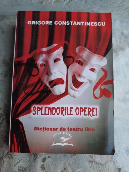 SPLENDORILE OPEREI, DICTIONAR DE TEATRU LIRIC - GRIGORE CONSTANTINESCU  (CU DEDICATIE)