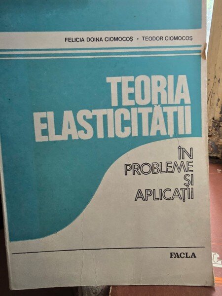 TEORIA ELASTICITATII IN PROBLEME SI APLICATII - FELICIA DOINA CIOMOCOS