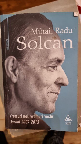 Vremuri noi, vremuri vechi. Jurnal 2007-2013 - Mihail Radu Solcan
