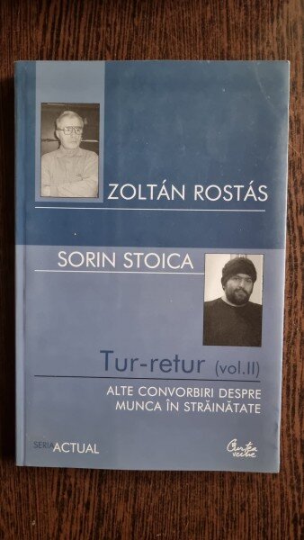 ZOLTAN ROSTAS SI SORIN STOICA - TUR-RETUR CONVORBIRI DESPRE MUNCA IN STRAINATATE ED CURTEA VECHE 2006 - 414 PAG STARE BUNA
