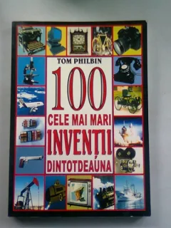 100 CELE MAI MARI INVENTII DINTOTDEAUNA - TOM PHILBIN