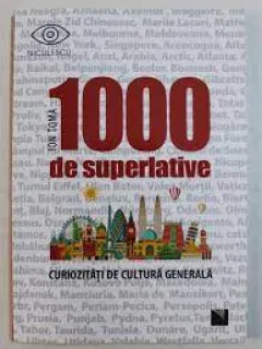 1000 de superlative, curiozitati de cultura generala - Ion Toma