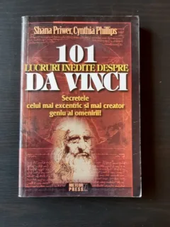 101 LUCRURI INEDITE DESPRE DA VINCI. SECRETELE CELUI MAI EXCENTRIC SI MAI CREATOR GENIU AL OMENIRII DE SHANA PRIWER, CYNTHIA PHILLIPS