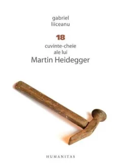 18 CUVINTE-CHEIE ALE LUI MARTIN HEIDEGGER - GABRIEL LIICEANU