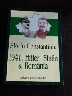 1941. HITLER STALIN SI ROMANIA - FLORIN CONSTANTINIU