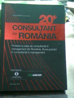 20+ CONSULTANT IN ROMANIA - PROFESIA SI PIATA DE CONSULTANTA IN MANAGEMENT DIN ROMANIA. BUNE PRACTICI IN CONSULTANTA IN MANGEMENT ( EDITIE IN ROMANA SI ENGLEZA ) , COORDONATOR MIHAI SEVASTA