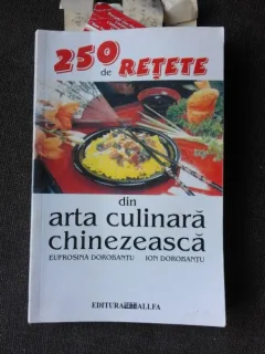 250 DE RETETE DIN ARTA CULINARA CHINEZEASCA - EUFROSINA DOROBANTU , ION DOROBANTU