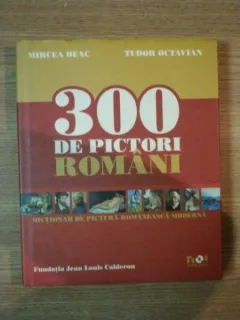 300 DE PICTORI ROMANI de MIRCEA DEAC , TUDOR OCTAVIAN