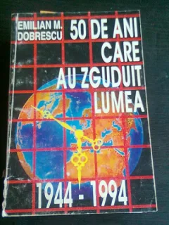 50 DE ANI CARE AU ZGUDUIT LUMEA, DE EMILIAN M. DOBRESCU