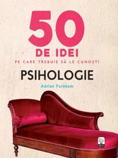 50 de idei pe care trebuie să le cunoști. Psihologie - Adrian Furnham