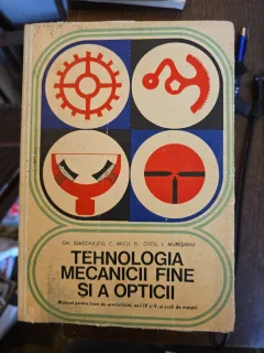 Tehnologia mecanicii fine si a opticii - Gh. Diaconescu, C. Micu, Fl. Cucu, I. Mureșanu - manual pentru licee de specialitate si scoli de maistri