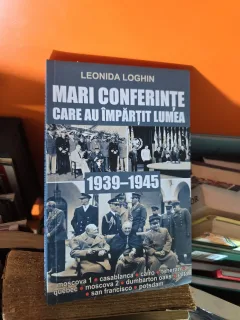 Mari conferințe care au împărțit lumea 1939-1945 - Leonida Loghin